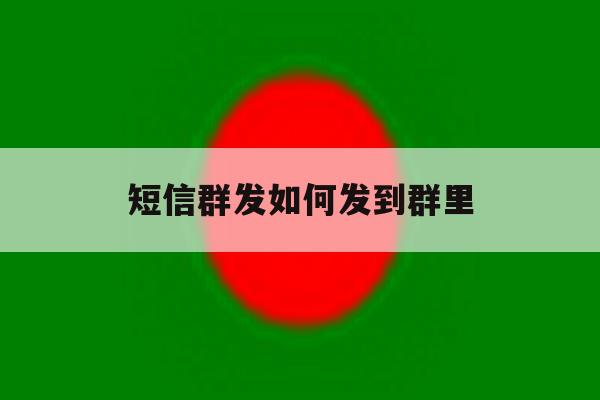 短信群发如何发到群里 短信群发如何发到群里