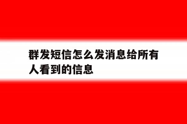 群发短信怎么发消息给所有人看到的信息 群发短信怎么发消息给所有人看到的信息