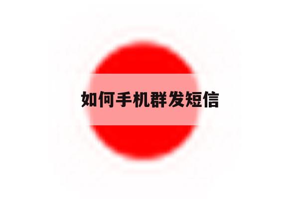 如何手机群发短信 如何手机群发短信