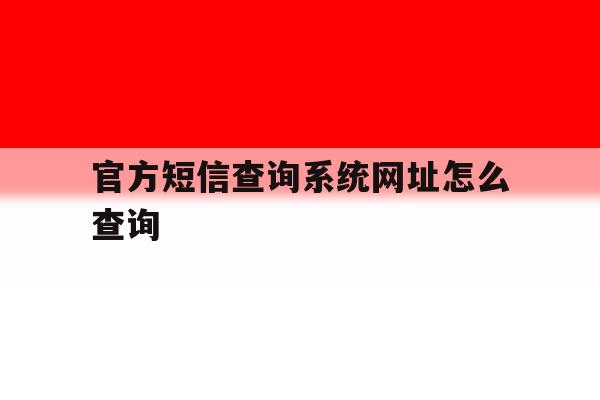 官方短信查询系统网址怎么查询 官方短信查询系统网址怎么查询