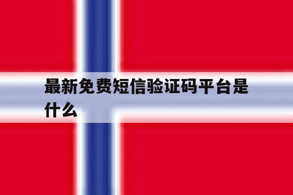 最新免费短信验证码平台是什么 最新免费短信验证码平台是什么