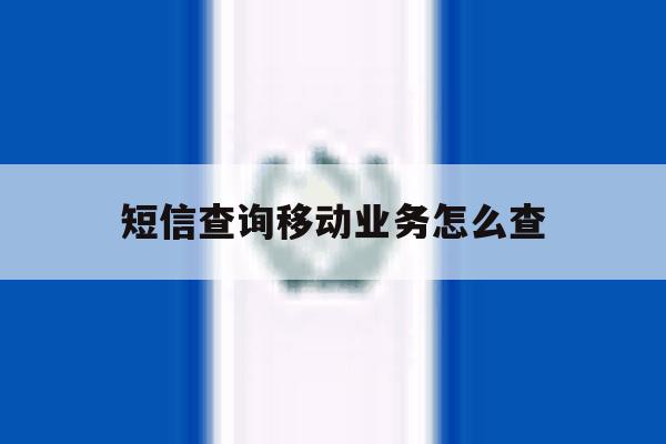 短信查询移动业务怎么查 短信查询移动业务怎么查