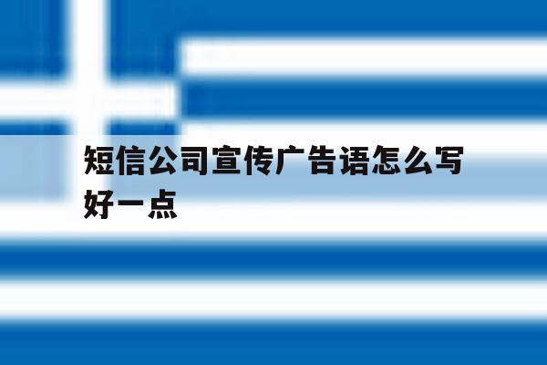 短信公司宣传广告语怎么写好一点 短信公司宣传广告语怎么写好一点