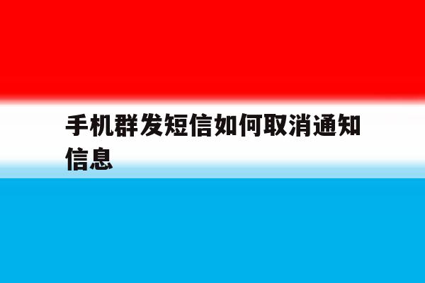 手机群发短信如何取消通知信息 手机群发短信如何取消通知信息