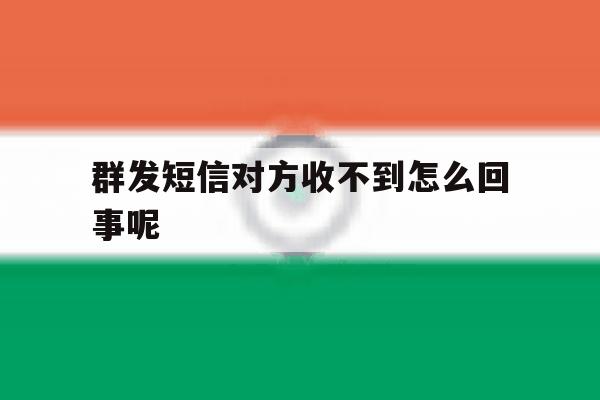 群发短信对方收不到怎么回事呢 群发短信对方收不到怎么回事呢