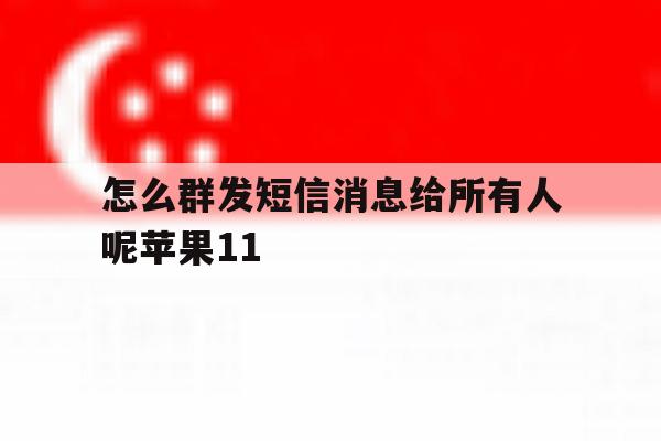 关于怎么群发短信消息给所有人呢苹果11的信息 关于怎么群发短信消息给所有人呢苹果11的信息