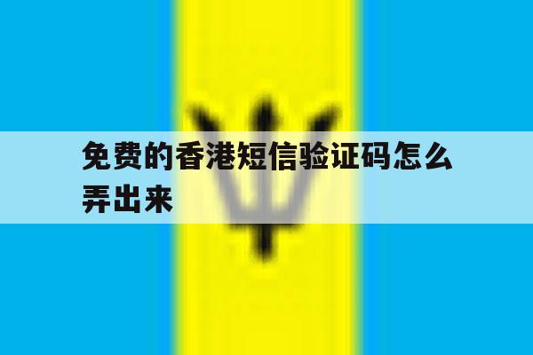 免费的香港短信验证码怎么弄出来 免费的香港短信验证码怎么弄出来