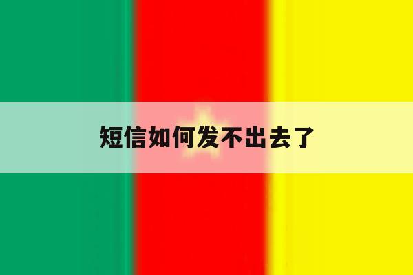 短信如何发不出去了 短信如何发不出去了