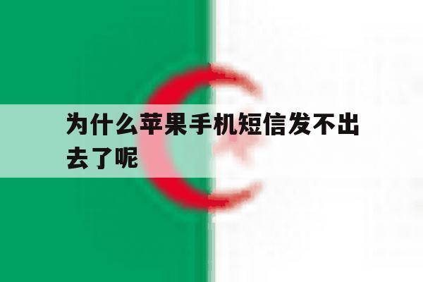 为什么苹果手机短信发不出去了呢 为什么苹果手机短信发不出去了呢