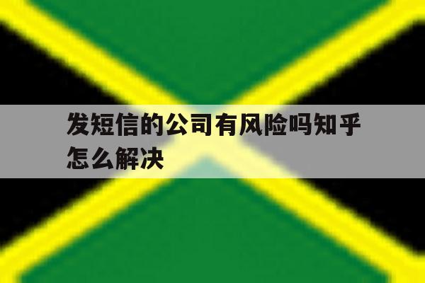 发短信的公司有风险吗知乎怎么解决 发短信的公司有风险吗知乎怎么解决