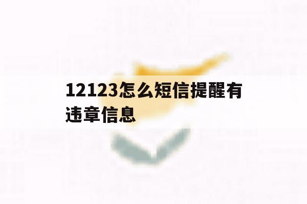 12123怎么短信提醒有违章信息 12123怎么短信提醒有违章信息
