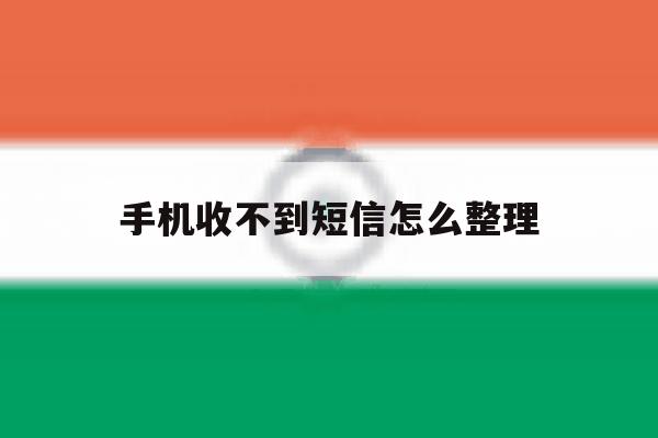 手机收不到短信怎么整理 手机收不到短信怎么整理