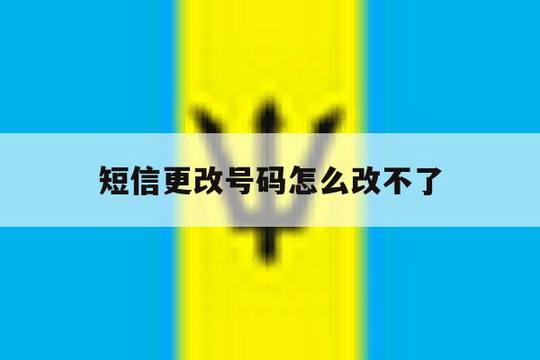 短信更改号码怎么改不了 短信更改号码怎么改不了