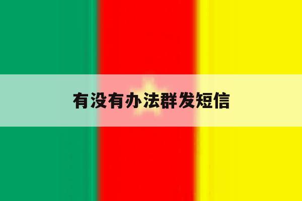 有没有办法群发短信 有没有办法群发短信