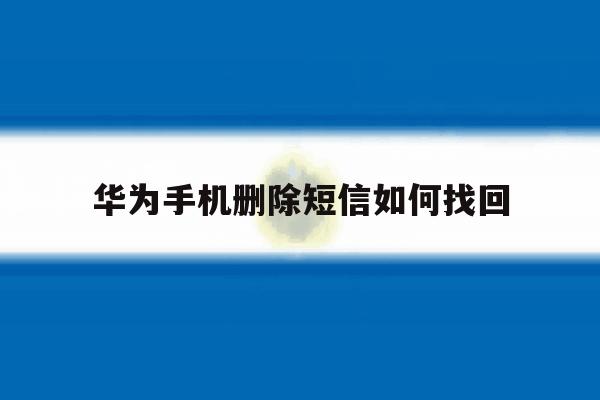 华为手机删除短信如何找回 华为手机删除短信如何找回