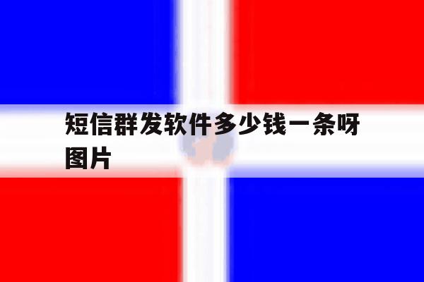 短信群发软件多少钱一条呀图片 短信群发软件多少钱一条呀图片