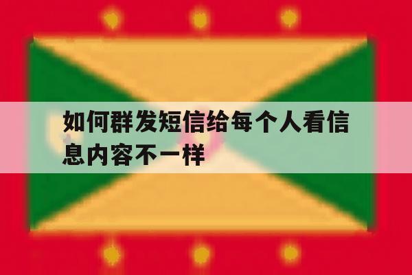 如何群发短信给每个人看信息内容不一样 如何群发短信给每个人看信息内容不一样