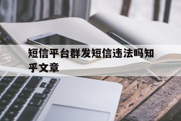 短信平台群发短信违法吗知乎文章的简单介绍 短信平台群发短信违法吗知乎文章的简单介绍