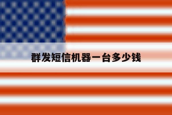 群发短信机器一台多少钱 群发短信机器一台多少钱