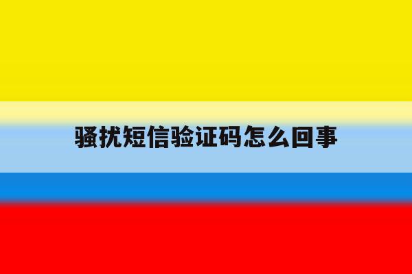 骚扰短信验证码怎么回事 骚扰短信验证码怎么回事