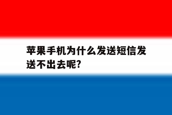苹果手机为什么发送短信发送不出去呢? 苹果手机为什么发送短信发送不出去呢?