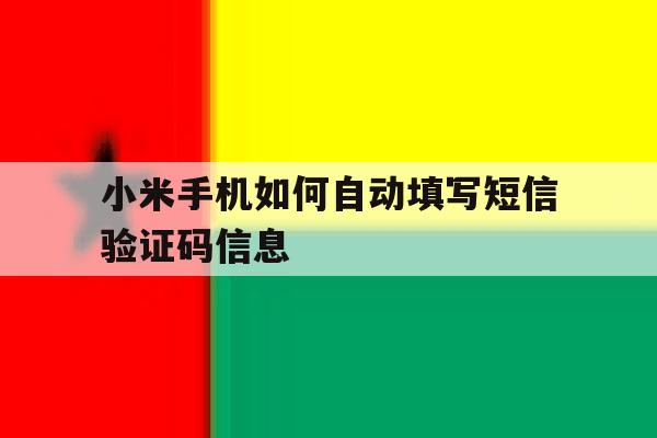 小米手机如何自动填写短信验证码信息 小米手机如何自动填写短信验证码信息