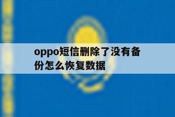 oppo短信删除了没有备份怎么恢复数据 oppo短信删除了没有备份怎么恢复数据