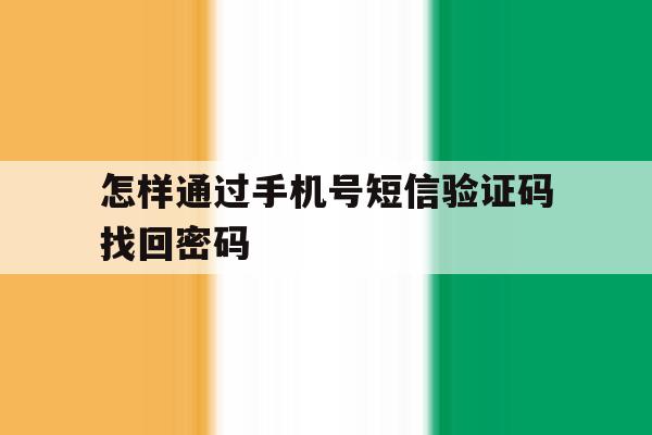 怎样通过手机号短信验证码找回密码 怎样通过手机号短信验证码找回密码