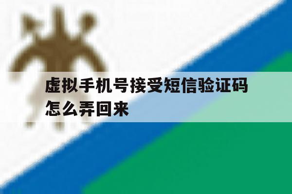 虚拟手机号接受短信验证码怎么弄回来 虚拟手机号接受短信验证码怎么弄回来
