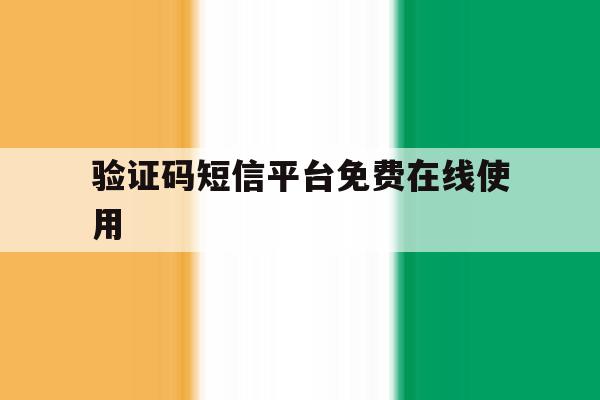关于验证码短信平台免费在线使用的信息 关于验证码短信平台免费在线使用的信息