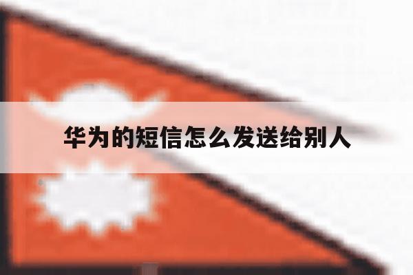华为的短信怎么发送给别人 华为的短信怎么发送给别人