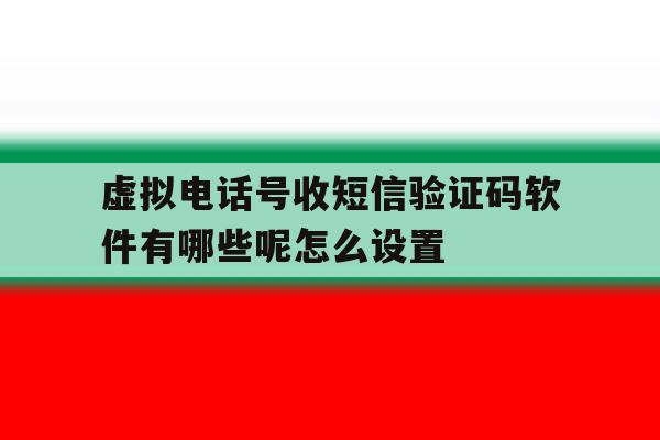 虚拟电话号收短信验证码软件有哪些呢怎么设置的简单介绍 虚拟电话号收短信验证码软件有哪些呢怎么设置的简单介绍