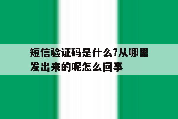 短信验证码是什么?从哪里发出来的呢怎么回事 短信验证码是什么?从哪里发出来的呢怎么回事