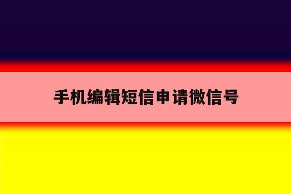 手机编辑短信申请微信号 手机编辑短信申请微信号