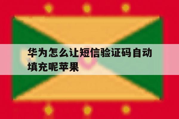 华为怎么让短信验证码自动填充呢苹果 华为怎么让短信验证码自动填充呢苹果
