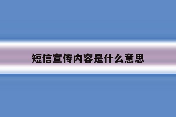 短信宣传内容是什么意思 短信宣传内容是什么意思