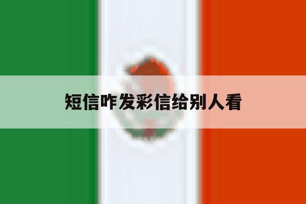 短信咋发彩信给别人看 短信咋发彩信给别人看