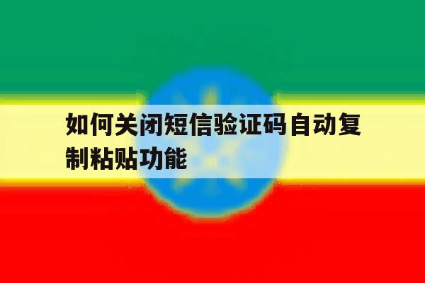 如何关闭短信验证码自动复制粘贴功能 如何关闭短信验证码自动复制粘贴功能