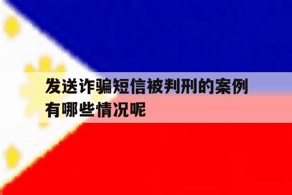 发送诈骗短信被判刑的案例有哪些情况呢的简单介绍 发送诈骗短信被判刑的案例有哪些情况呢的简单介绍