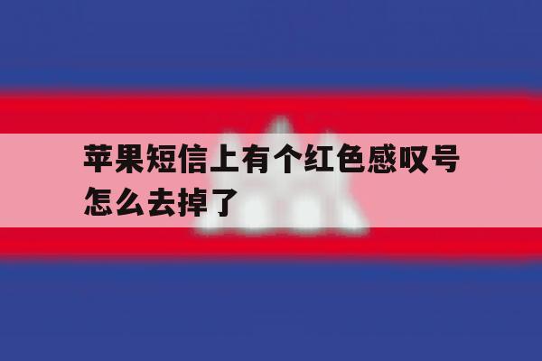 苹果短信上有个红色感叹号怎么去掉了 苹果短信上有个红色感叹号怎么去掉了