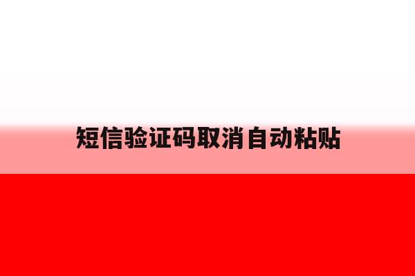 短信验证码取消自动粘贴 短信验证码取消自动粘贴