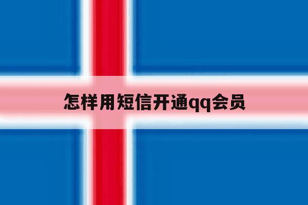 怎样用短信开通qq会员 怎样用短信开通qq会员