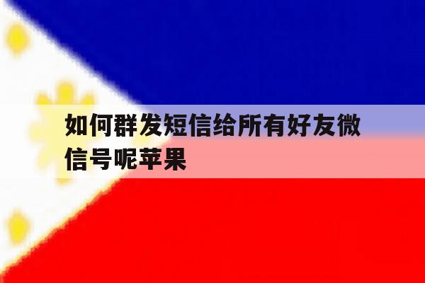 如何群发短信给所有好友微信号呢苹果 如何群发短信给所有好友微信号呢苹果