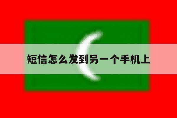 短信怎么发到另一个手机上 短信怎么发到另一个手机上