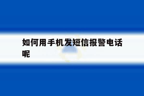 如何用手机发短信报警电话呢 如何用手机发短信报警电话呢