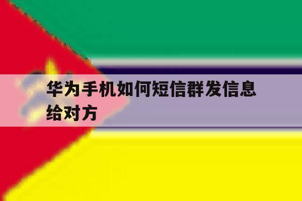 华为手机如何短信群发信息给对方 华为手机如何短信群发信息给对方