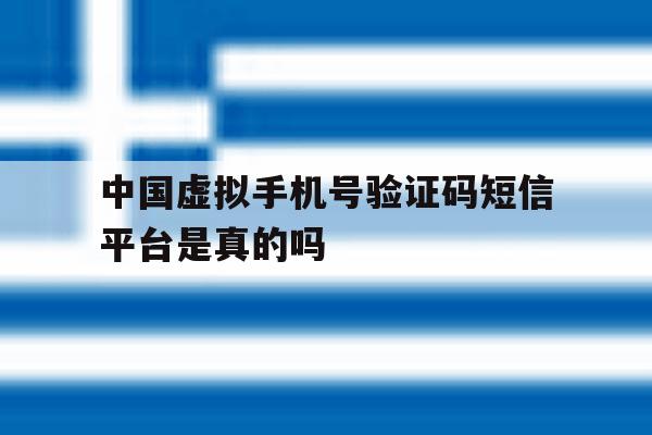 中国虚拟手机号验证码短信平台是真的吗 中国虚拟手机号验证码短信平台是真的吗