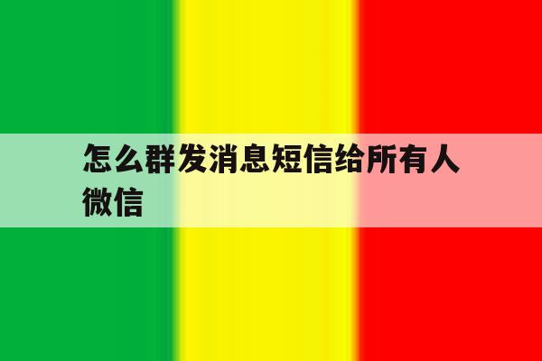 怎么群发消息短信给所有人微信 怎么群发消息短信给所有人微信