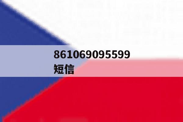 861069095599短信 861069095599短信