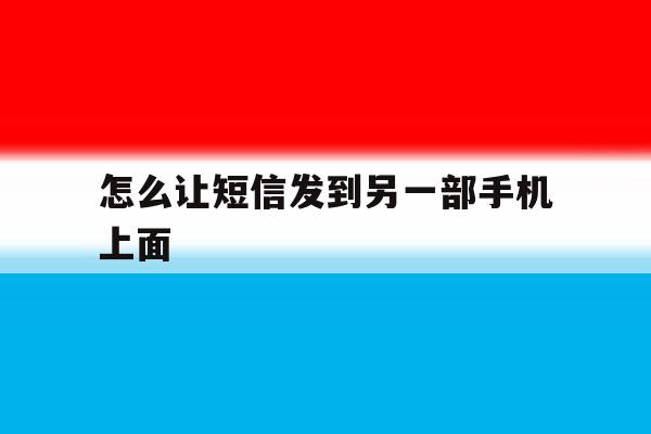 怎么让短信发到另一部手机上面 怎么让短信发到另一部手机上面